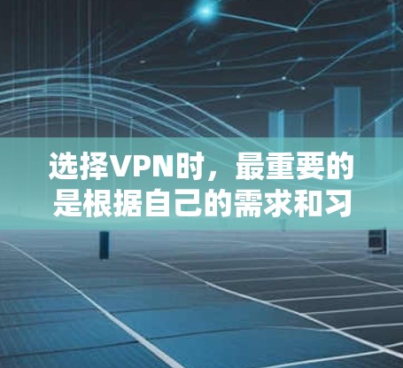 选择VPN时，最重要的是根据自己的需求和习惯来决定。以下是一些 VPN 服务的主要特点和体验，帮助你更好地了解 VPN 的功能和使用体验