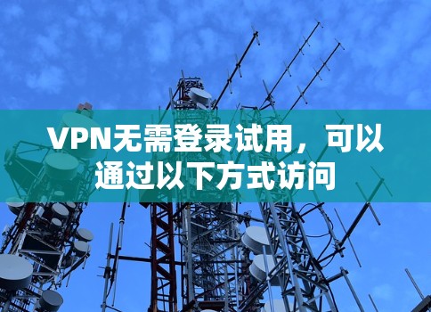 VPN无需登录试用，可以通过以下方式访问
