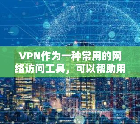 VPN作为一种常用的网络访问工具，可以帮助用户远程访问互联网资源。然而，如果在使用过程中遇到无法访问的情况，可能会引发一些问题。以下是一些可能的原因和解决方法