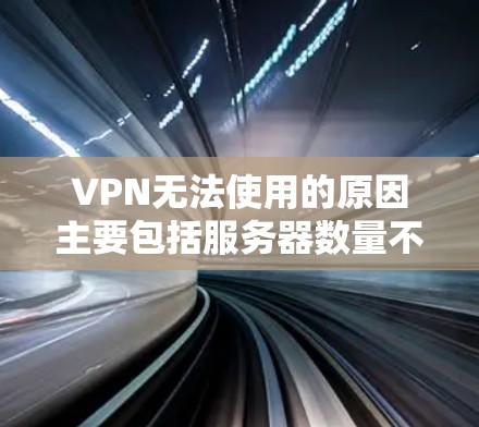 VPN无法使用的原因主要包括服务器数量不足、服务器数量与设备数量的比值低、服务器访问权限低以及服务器的稳定性问题。以下是对这些原因的详细分析和解决方法