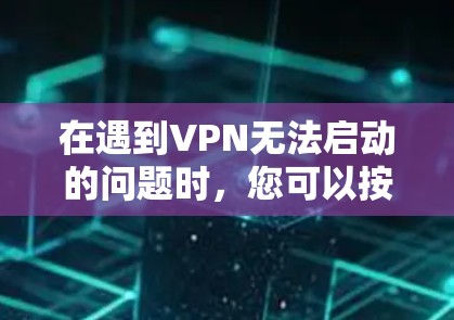 在遇到VPN无法启动的问题时，您可以按照以下步骤进行解决