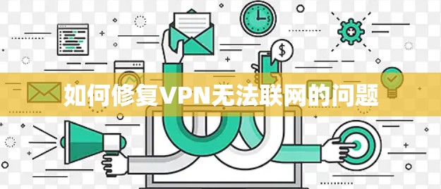 如何修复VPN无法联网的问题