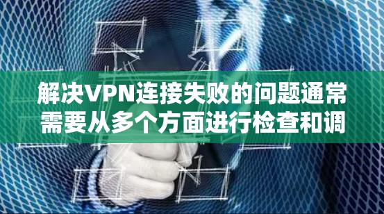 解决VPN连接失败的问题通常需要从多个方面进行检查和调整。以下是一步步的解决方案