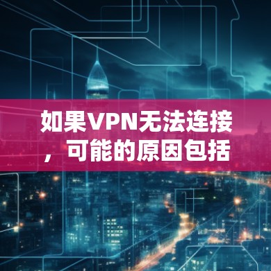 如果VPN无法连接，可能的原因包括