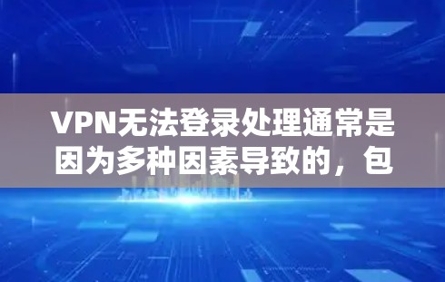 VPN无法登录处理通常是因为多种因素导致的，包括VPN服务器配置错误、用户权限问题、安全协议不正确以及用户自身配置不当。以下是一些可能的原因和解决方法