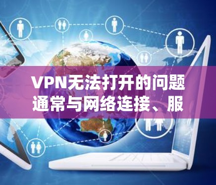 VPN无法打开的问题通常与网络连接、服务器配置或环境因素（如操作系统）有关。以下是逐步的解决方案