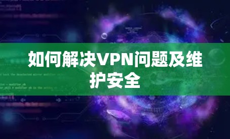 如何解决VPN问题及维护安全