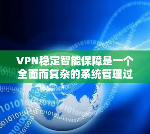 VPN稳定智能保障是一个全面而复杂的系统管理过程，旨在确保VPN环境的安全和稳定。以下是对该领域的一些关键点的总结