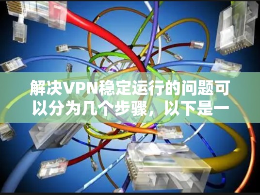 解决VPN稳定运行的问题可以分为几个步骤，以下是一些建议