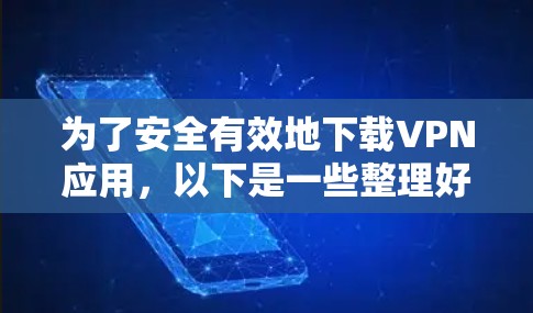 为了安全有效地下载VPN应用，以下是一些整理好的步骤和建议