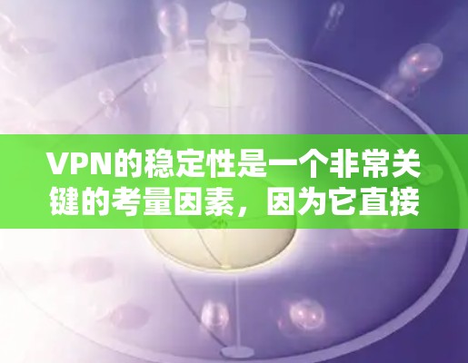 VPN的稳定性是一个非常关键的考量因素，因为它直接关系到用户使用的安全性、隐私和舒适度。以下是一些关于VPN稳定性的一些评测和考虑因素