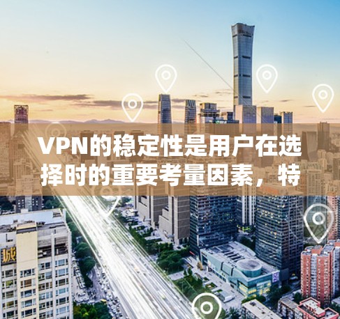 VPN的稳定性是用户在选择时的重要考量因素，特别是在需要在紧急情况下使用时。以下是一些VPN品牌的稳定性排行，供参考