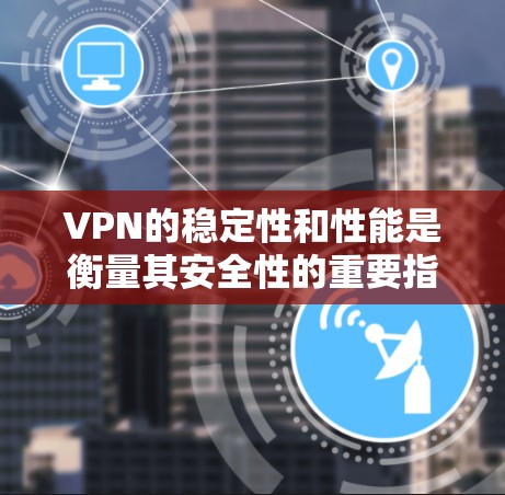 VPN的稳定性和性能是衡量其安全性的重要指标。以下是对VPN稳定性能的分析和建议