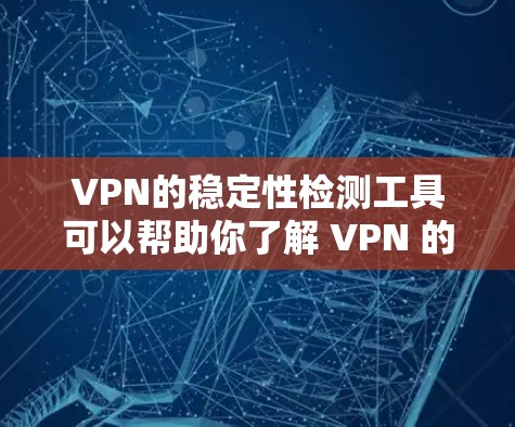 VPN的稳定性检测工具可以帮助你了解 VPN 的安全性，确保你的网络环境不受攻击或意外连接的影响。以下是一些推荐的VPN稳定性检测工具