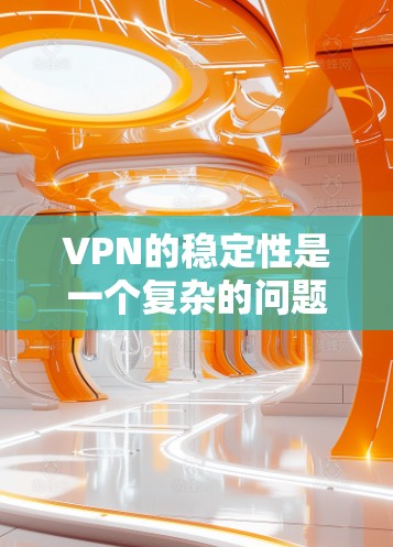 VPN的稳定性是一个复杂的问题，涉及到多个因素的综合影响。以下是基于上述思考的总结和建议