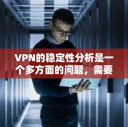 VPN的稳定性分析是一个多方面的问题，需要从硬件、软件、网络环境、安全机制和用户体验等多个角度进行深入探讨。以下是对 VPN 稳定性分析的详细总结和解释