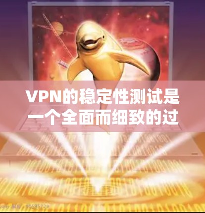 VPN的稳定性测试是一个全面而细致的过程，旨在评估其在各种环境下的表现。以下是基于上述思考的详细步骤和结论