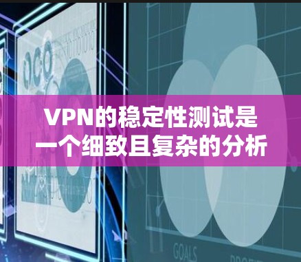 VPN的稳定性测试是一个细致且复杂的分析过程，涉及到多个关键指标。以下是基于上述思考的详细分析