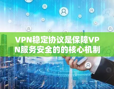 VPN稳定协议是保障VPN服务安全的的核心机制，确保在使用过程中安全性不受威胁。以下是关于VPN稳定协议的一些关键点