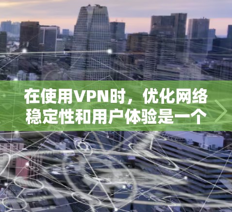 在使用VPN时，优化网络稳定性和用户体验是一个重要的考虑因素。以下是一些VPN稳定线路优化的建议和方法