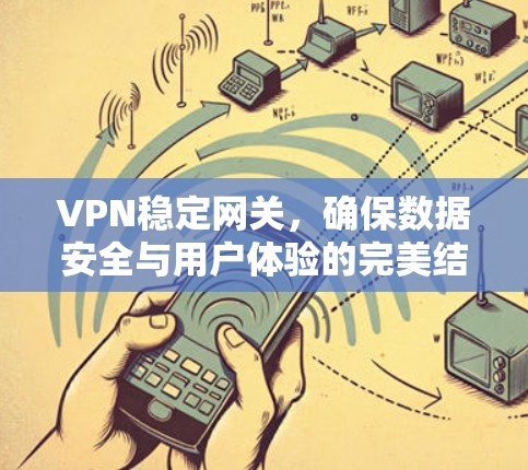 VPN稳定网关，确保数据安全与用户体验的完美结合
