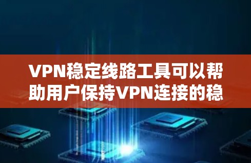 VPN稳定线路工具可以帮助用户保持VPN连接的稳定和安全。以下是一些常见的VPN稳定工具和推荐方法