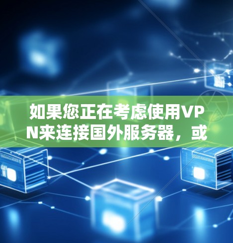 如果您正在考虑使用VPN来连接国外服务器，或者只是想维护一个稳定的VPN网络，以下是一些推荐的VPN软件及其最新版本，帮助您找到最适合您的选择