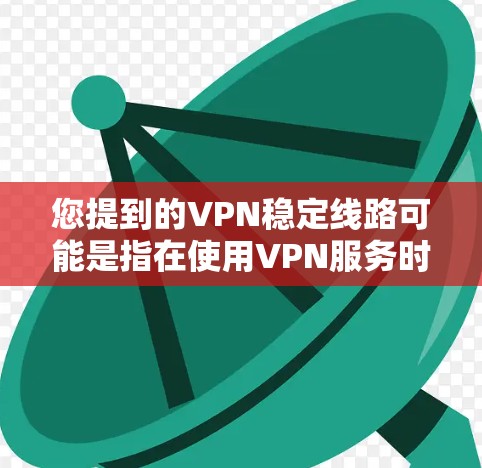 您提到的VPN稳定线路可能是指在使用VPN服务时遇到了网络不稳定或连接问题。以下是一些可能的原因和解决方法