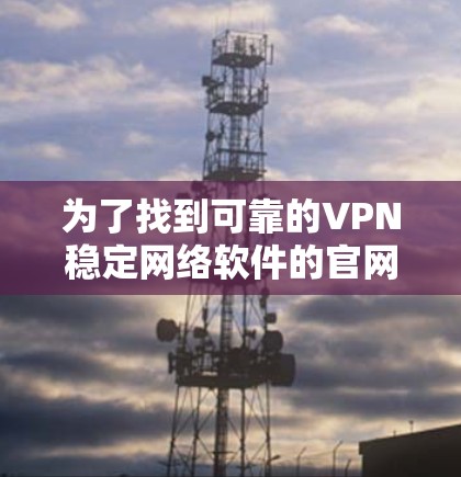为了找到可靠的VPN稳定网络软件的官网，您可以按照以下步骤进行