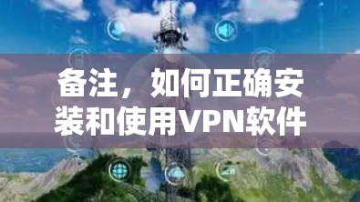 备注，如何正确安装和使用VPN软件