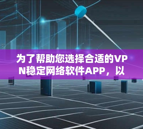 为了帮助您选择合适的VPN稳定网络软件APP，以下是分步骤的建议