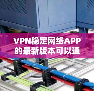 VPN稳定网络APP的最新版本可以通过以下途径找到