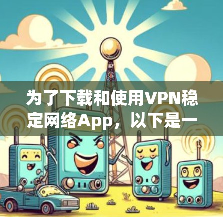 为了下载和使用VPN稳定网络App，以下是一步-by-step的指南