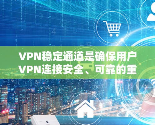 VPN稳定通道是确保用户VPN连接安全、可靠的重要组成部分。以下是对该主题的分步解释