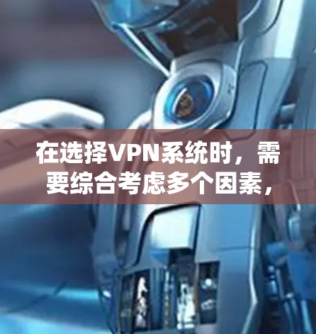 在选择VPN系统时，需要综合考虑多个因素，以确保用户的需求得到满足。以下是一个结构化的推荐和评价，帮助你做出明智的选择