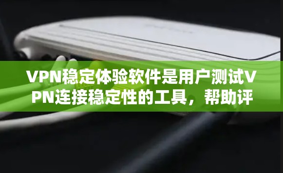 VPN稳定体验软件是用户测试VPN连接稳定性的工具，帮助评估其可靠性和稳定性。以下是详细的步骤和建议
