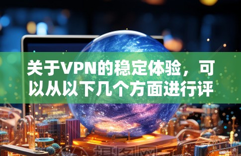 关于VPN的稳定体验，可以从以下几个方面进行评测