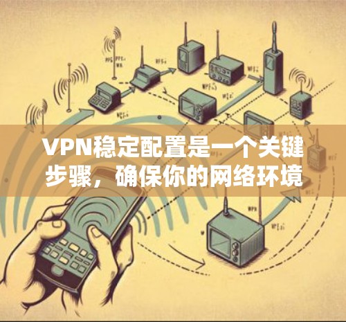 VPN稳定配置是一个关键步骤，确保你的网络环境安全可靠。以下是一套详细的VPN稳定配置教程，涵盖从选择VPN到管理设备的各个方面