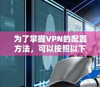 为了掌握VPN的配置方法，可以按照以下步骤进行