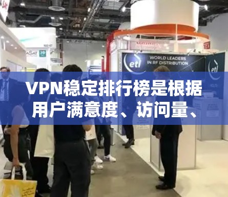 VPN稳定排行榜是根据用户满意度、访问量、数据安全等方面的指标进行排名的。以下是几个常见的VPN平台及其排名情况