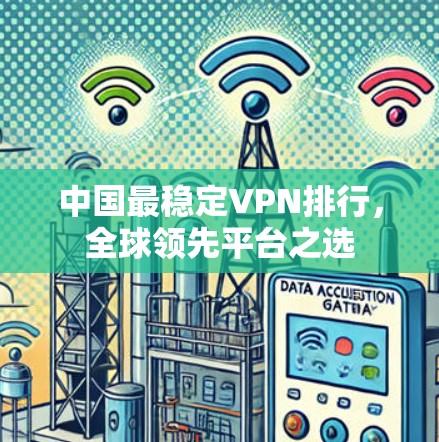 中国最稳定VPN排行，全球领先平台之选