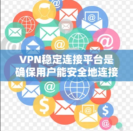 VPN稳定连接平台是确保用户能安全地连接到国内VPN服务器的网络服务。以下是购买和使用这些平台的详细步骤