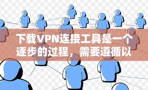 下载VPN连接工具是一个逐步的过程，需要遵循以下步骤以确保安全和稳定连接