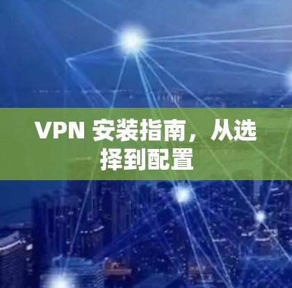 VPN 安装指南，从选择到配置