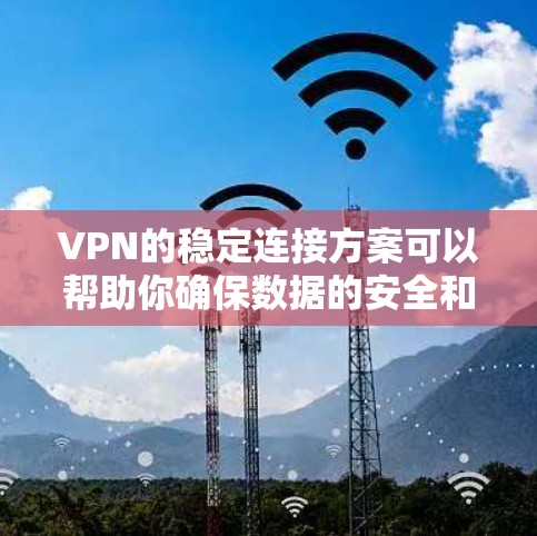 VPN的稳定连接方案可以帮助你确保数据的安全和传输顺畅。以下是一些常见的VPN稳定连接方案和步骤