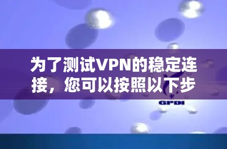 为了测试VPN的稳定连接，您可以按照以下步骤进行操作