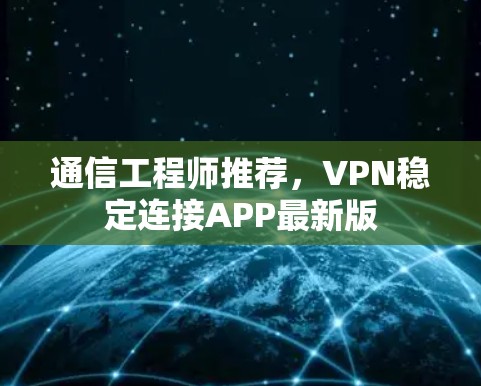通信工程师推荐，VPN稳定连接APP最新版