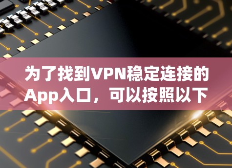 为了找到VPN稳定连接的App入口，可以按照以下步骤进行
