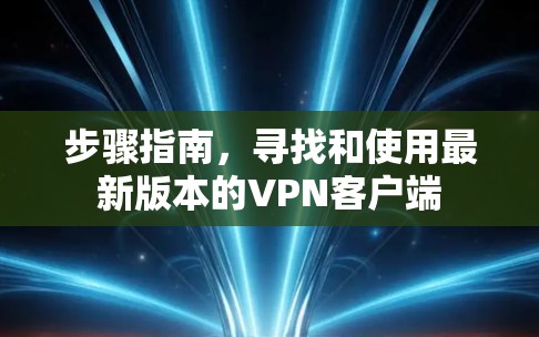 步骤指南，寻找和使用最新版本的VPN客户端