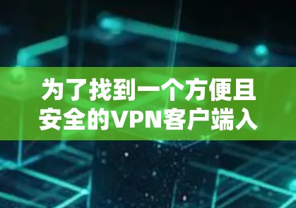 为了找到一个方便且安全的VPN客户端入口，以下是一些步骤和建议